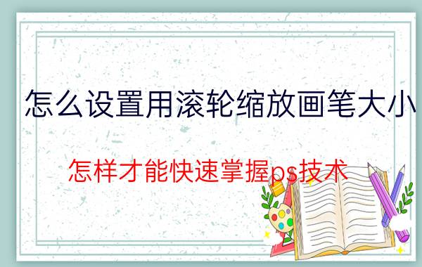 怎么设置用滚轮缩放画笔大小 怎样才能快速掌握ps技术？